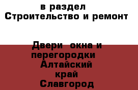  в раздел : Строительство и ремонт » Двери, окна и перегородки . Алтайский край,Славгород г.